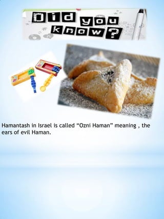 Hamantash in Israel is called “Ozni Haman” meaning , the
ears of evil Haman.

 