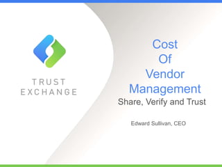 Cost
Of
Vendor
Management
Share, Verify and Trust
Edward Sullivan, CEO
 
