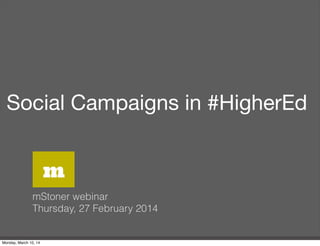 Social Campaigns in #HigherEd
mStoner webinar
Thursday, 27 February 2014
m
Monday, March 10, 14
 