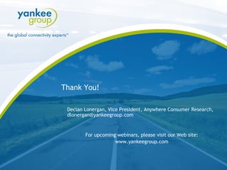 Thank You! Declan Lonergan, Vice President, Anywhere Consumer Research, dlonergan@yankeegroup.com For upcoming webinars, please visit our Web site: www.yankeegroup.com 