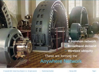 A common network Broadband demand Wireless ubiquity These are forming the Anywhere Network 