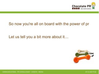 So now you're all on board with the power of pr Let us tell you a bit more about it… 