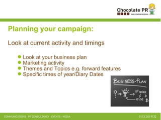Look at your business plan Marketing activity Themes and Topics e.g. forward features Specific times of year/Diary Dates Planning your campaign: Look at current activity and timings 