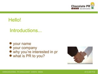your name your company why you’re interested in pr what is PR to you?  Hello! Introductions... 