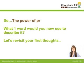 So… The power of pr What 1 word would you now use to describe it? Let's revisit your first thoughts.. 