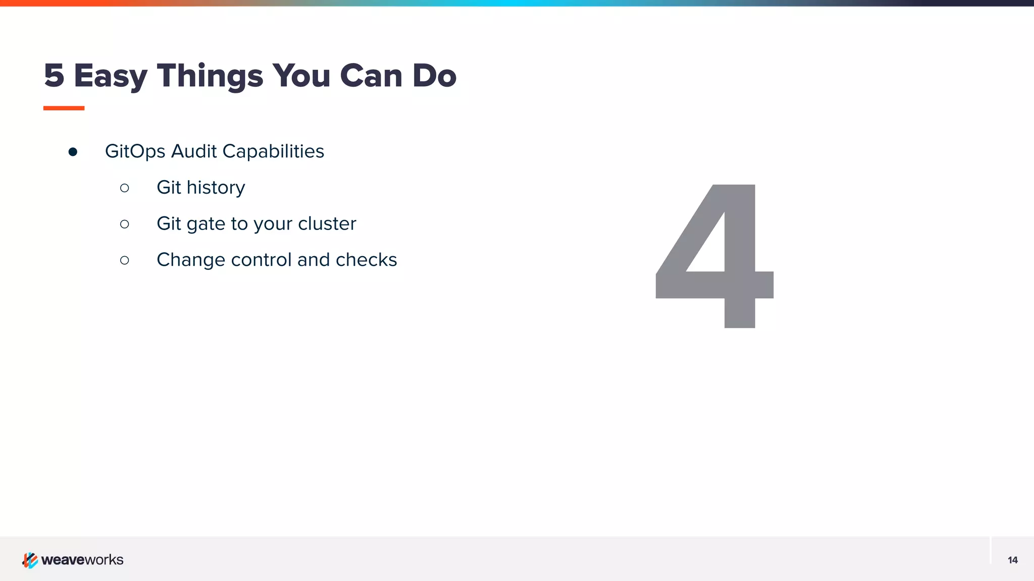 14
● GitOps Audit Capabilities
○ Git history
○ Git gate to your cluster
○ Change control and checks
5 Easy Things You Can Do
4
 