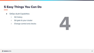 14
● GitOps Audit Capabilities
○ Git history
○ Git gate to your cluster
○ Change control and checks
5 Easy Things You Can Do
4
 