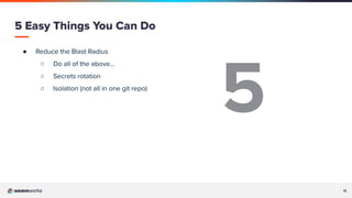 15
● Reduce the Blast Radius
○ Do all of the above…
○ Secrets rotation
○ Isolation (not all in one git repo)
5 Easy Things You Can Do
5
 