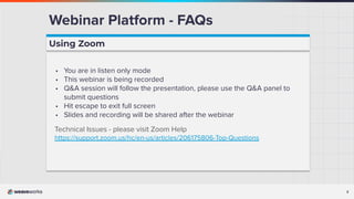 2
Webinar Platform - FAQs
Using Zoom
• You are in listen only mode
• This webinar is being recorded
• Q&A session will follow the presentation, please use the Q&A panel to
submit questions
• Hit escape to exit full screen
• Slides and recording will be shared after the webinar
Technical Issues - please visit Zoom Help
https://support.zoom.us/hc/en-us/articles/206175806-Top-Questions
 