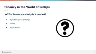 7
WTF is Tenancy and why is it needed?
● A person, place or thing?
● Team?
● Application?
Tenancy in the World of GitOps
 