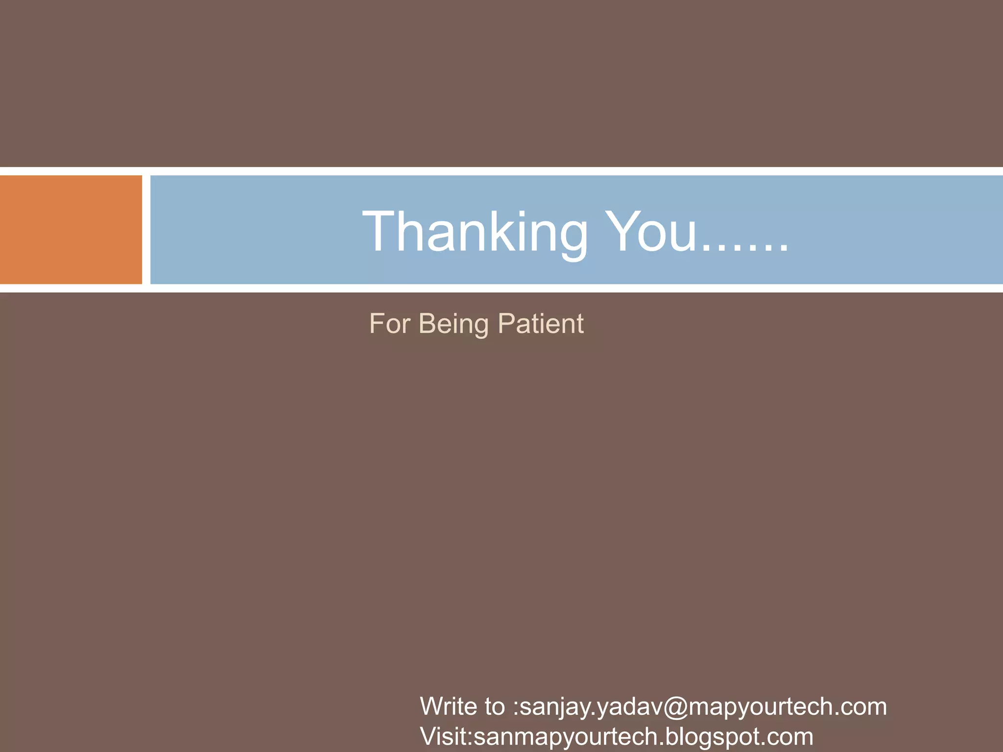 Thanking You......
For Being Patient

Write to :sanjay.yadav@mapyourtech.com
Visit:sanmapyourtech.blogspot.com

 