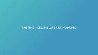 PRISTINE – CLEAN SLATE NETWORKING
31
 