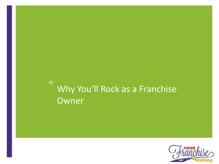 +
Why You’ll Rock as a Franchise
Owner
 