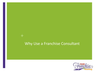 +
Why Use a Franchise Consultant
 