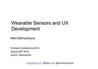Wearable Sensors and UX 
Development 
Mark Melnykowycz 
Frontend Conference 2014 
August 29th 2014 
Zurich, Switzerland 
mark@idezo.ch / @idezo_ch / @americanpeyote 
 