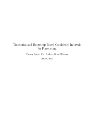 Timeseries and Bootstrap-Based Conﬁdence Intervals
for Forecasting
Chelsey Erway, Karl Rudeen, Brian Whetter
June 9, 2016
 