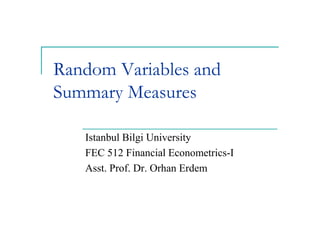 Random Variables and
Summary Measures

   Istanbul Bilgi University
   FEC 512 Financial Econometrics-I
   Asst. Prof. Dr. Orhan Erdem
 