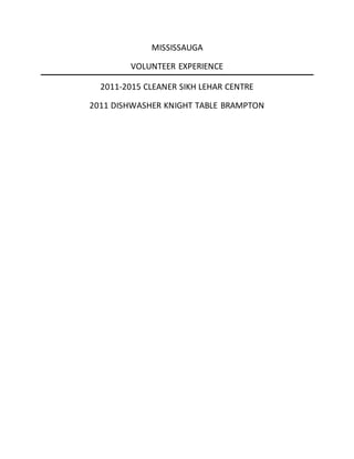 MISSISSAUGA
VOLUNTEER EXPERIENCE
2011-2015 CLEANER SIKH LEHAR CENTRE
2011 DISHWASHER KNIGHT TABLE BRAMPTON
 