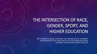 THE INTERSECTION OF RACE,
GENDER, SPORT, AND
HIGHER EDUCATION
MR. KENNETH O. MILES, ASSISTANT VICE CHANCELLOR OF ACADEMIC
AFFAIRS & EXECUTIVE DIRECTOR OF THE COX COMMUNICATIONS
ACADEMIC CENTER FOR STUDENT-ATHLETES
 