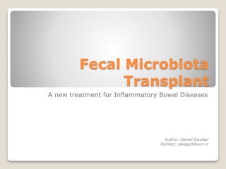 Fecal Microbiota
Transplant
A new treatment for Inflammatory Bowel Diseases
Author: Daniel Escobar
Contact: gwqqy@boun.cr
 