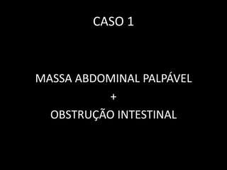 CASO 1



MASSA ABDOMINAL PALPÁVEL
          +
  OBSTRUÇÃO INTESTINAL
 
