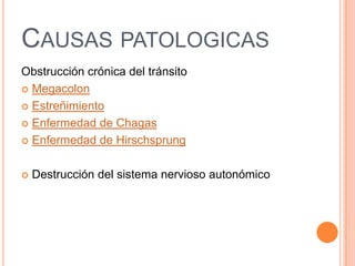 CAUSAS PATOLOGICAS
Obstrucción crónica del tránsito
 Megacolon

 Estreñimiento

 Enfermedad de Chagas

 Enfermedad de Hirschsprung



   Destrucción del sistema nervioso autonómico
 