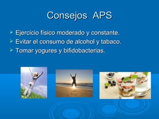 Consejos APS
   Ejercicio físico moderado y constante.
   Evitar el consumo de alcohol y tabaco.
   Tomar yogures y bifidobacterias.
 