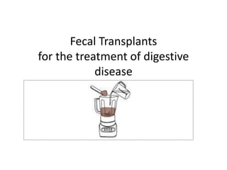 Fecal Transplants
for the treatment of digestive
disease
 