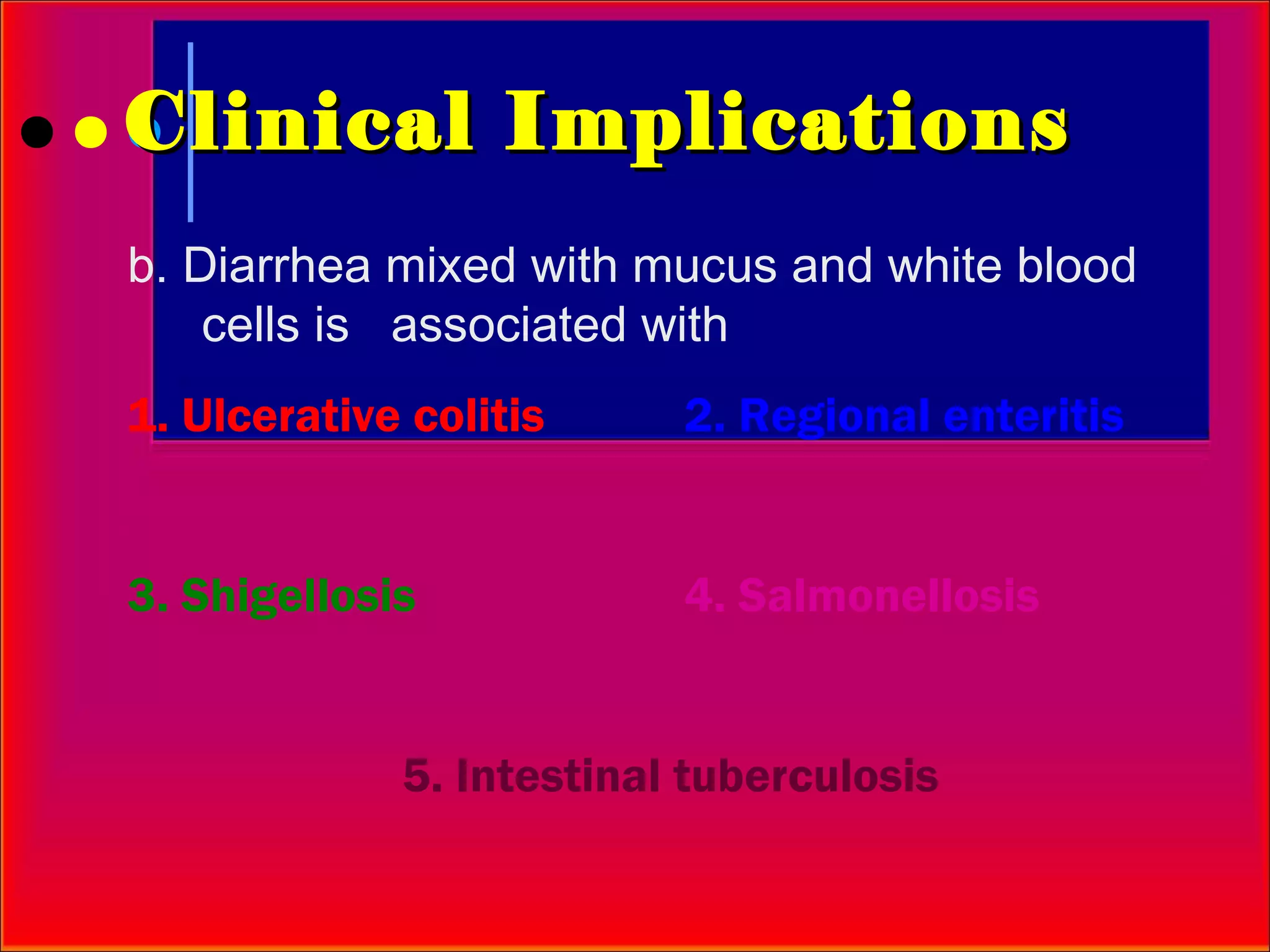 Clinical Implications
b. Diarrhea mixed with mucus and white blood
    cells is associated with
1. Ulcerative colitis     2. Regional enteritis


3. Shigellosis            4. Salmonellosis


             5. Intestinal tuberculosis
 