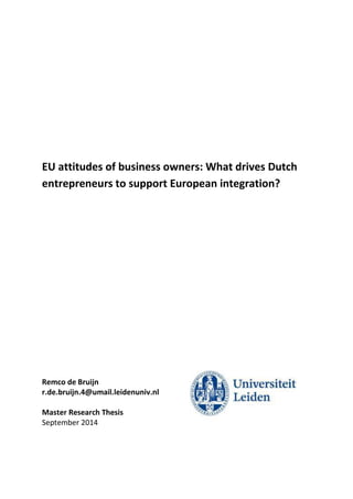 EU attitudes of business owners: What drives Dutch
entrepreneurs to support European integration?
Remco de Bruijn
r.de.bruijn.4@umail.leidenuniv.nl
Master Research Thesis
September 2014
 