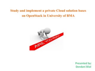 Study and implement a private Cloud solution bases
on OpenStack in University of BMA
Presented by:
Dendani Bilal
 