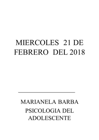 MIERCOLES 21 DE
FEBRERO DEL 2018
MARIANELA BARBA
PSICOLOGIA DEL
ADOLESCENTE
 