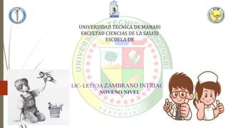 UNIVERSIDAD TECNICA DE MANABI
FACULTAD CIENCIAS DE LA SALUD
ESCUELA DE
LIC- LETICIA ZAMBRANO INTRIAGO
NOVENO NIVEL
 