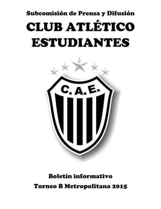 Subcomisión de Prensa y Difusión
CLUB ATLÉTICO
ESTUDIANTES
Boletín informativo
Torneo B Metropolitana 2015
 