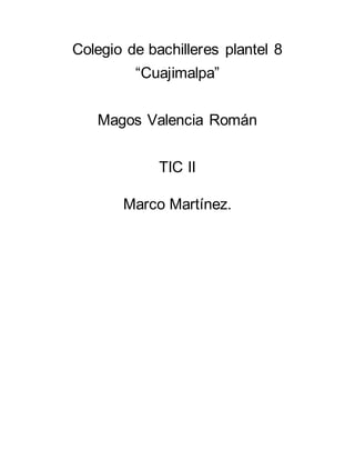 Colegio de bachilleres plantel 8
“Cuajimalpa”
Magos Valencia Román
TIC II
Marco Martínez.
 