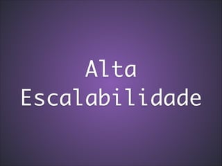 Alta
Escalabilidade

 