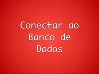 Conectar ao	
Banco de	
Dados

 