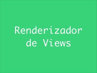Renderizador	
de Views

 