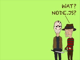 WAT?
NODE.JS?

 