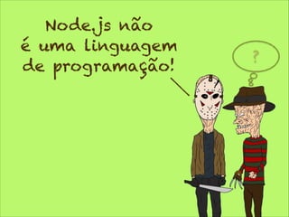 Node.js não
é uma linguagem
de programação!

?

 