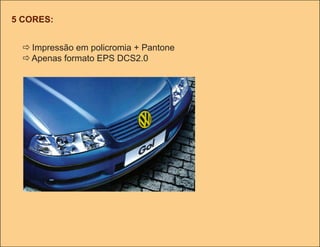 5 CORES:


   Impressão em policromia + Pantone
   Apenas formato EPS DCS2.0
 