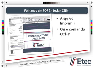 Fechando em PDF (Indesign CS5)
• Arquivo 
Imprimir
• Ou o comando 
Ctrl+P
 