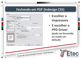 Fechando em PDF (Indesign CS5)
• Escolher a 
impressora
• E escolher o 
PPD Driver
(pode ser fornecido 
ou usado um 
default)
 
