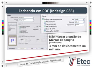 • Não marcar a opção de 
Marcas de sangria          
(bleed marks)
• 3 mm de deslocamento no 
mínimo.
Fechando em PDF (Indesign CS5)
 