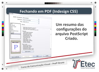 Fechando em PDF (Indesign CS5)
Um resumo das 
configurações do 
arquivo PostScript
Criado. 
 