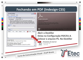 • Abrir o Destiller
• Deixa na Configuração PDF/X1‐A
• Colocar o arquivo PS. No Destiller
Fechando em PDF (Indesign CS5)
 