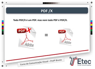 Todo PDF/X é um PDF. mas nem todo PDF é PDF/X.
=
PDF /X
 