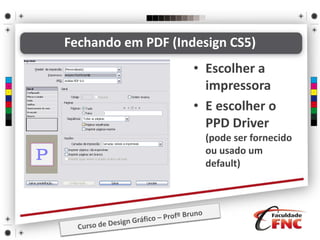 Fechando em PDF (Indesign CS5)
• Escolher a
impressora
• E escolher o
PPD Driver
(pode ser fornecido
ou usado um
default)
 