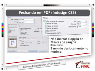 • Não marcar a opção de
Marcas de sangria
(bleed marks)
• 3 mm de deslocamento no
mínimo.
Fechando em PDF (Indesign CS5)
 