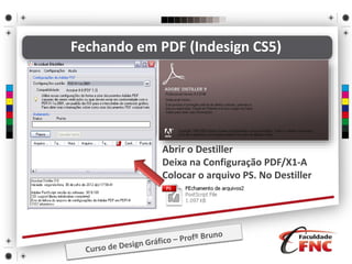 • Abrir o Destiller
• Deixa na Configuração PDF/X1-A
• Colocar o arquivo PS. No Destiller
Fechando em PDF (Indesign CS5)
 